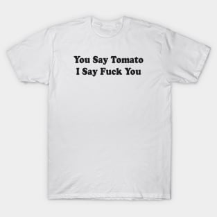 You Say Tomato I Say Fuck You T-Shirt